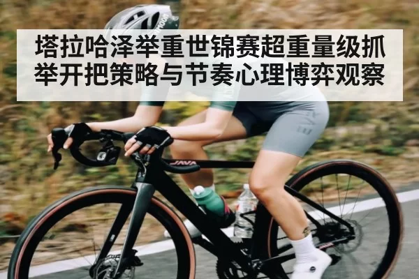 塔拉哈泽举重世锦赛超重量级抓举开把策略与节奏心理博弈观察（okooo）