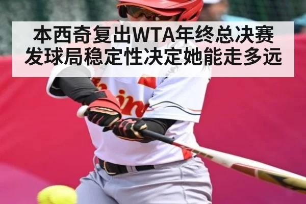 本西奇复出WTA年终总决赛 发球局稳定性决定她能走多远（okooo）